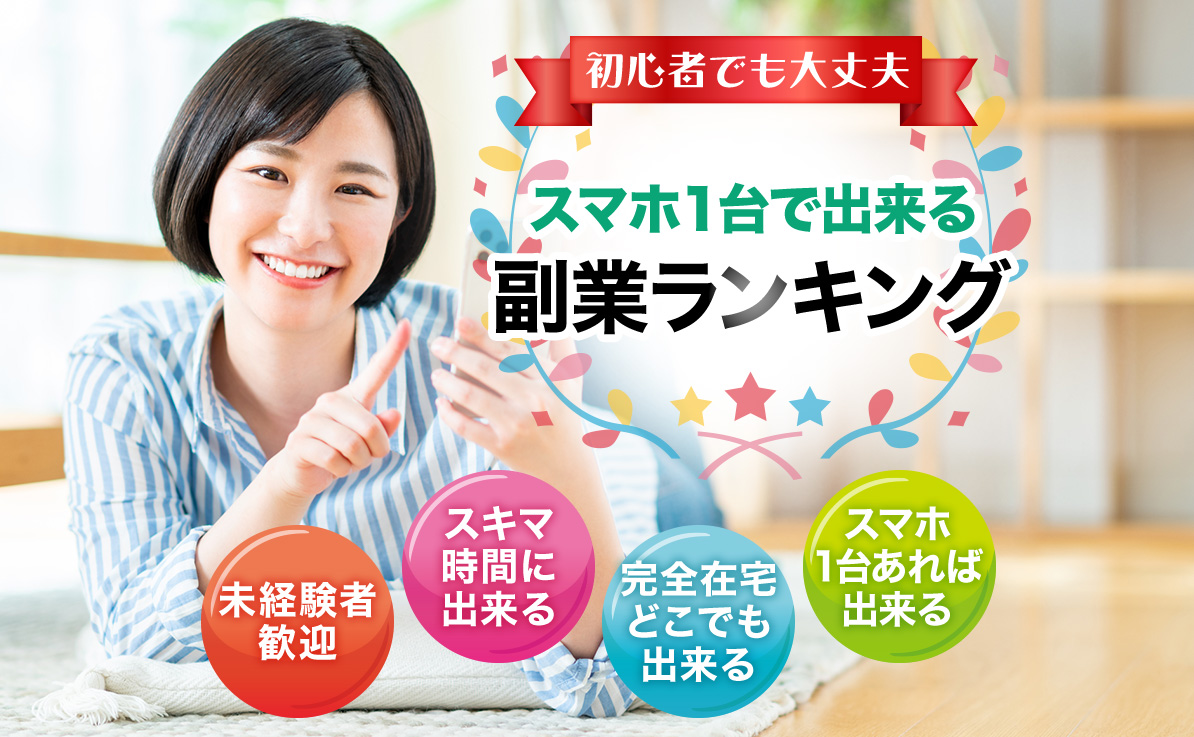 初心者でも大丈夫 スマホ1台で出来る副業ランキング 未経験者歓迎 スキマ時間に出来る 完全在宅どこでも出来る スマホ1台あれば出来る
